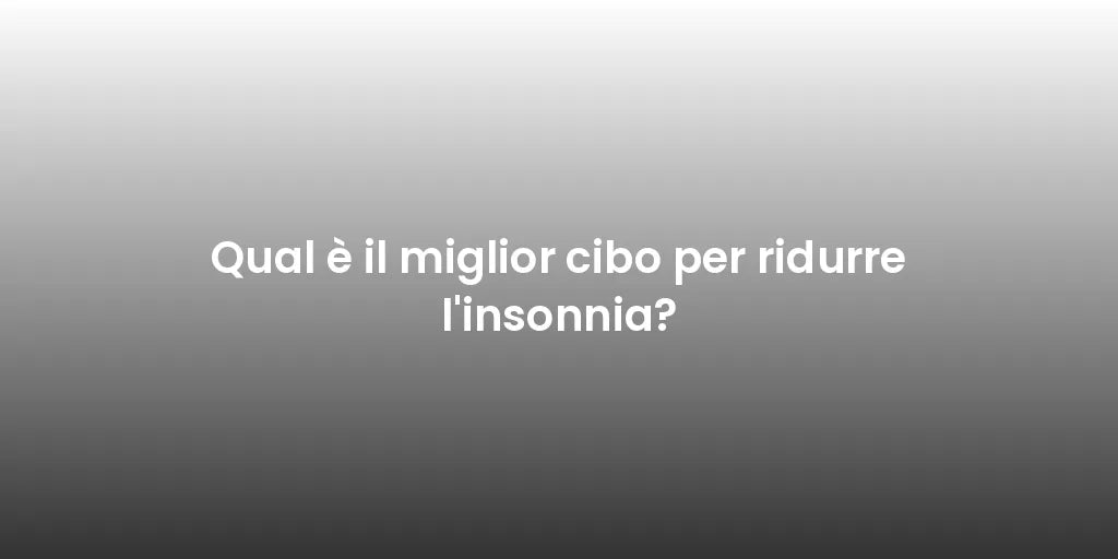Qual è il miglior cibo per ridurre l'insonnia?