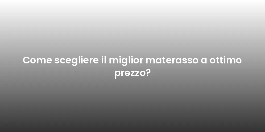 Come scegliere il miglior materasso a ottimo prezzo?