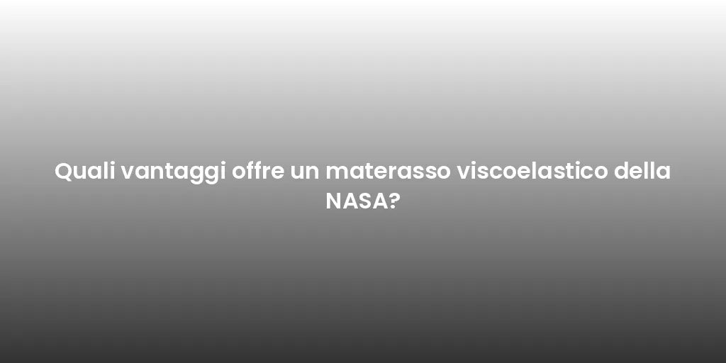 Quali vantaggi offre un materasso viscoelastico della NASA?