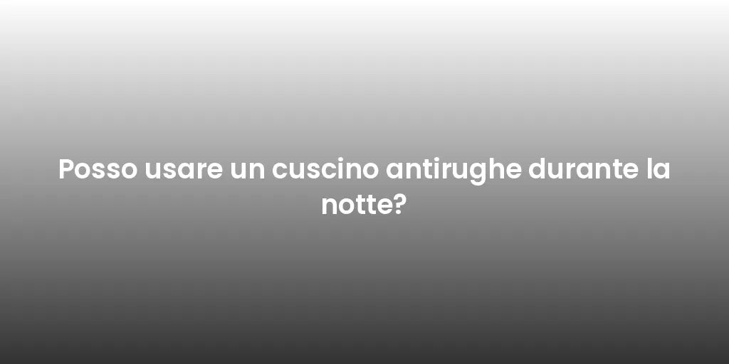 Posso usare un cuscino antirughe durante la notte?