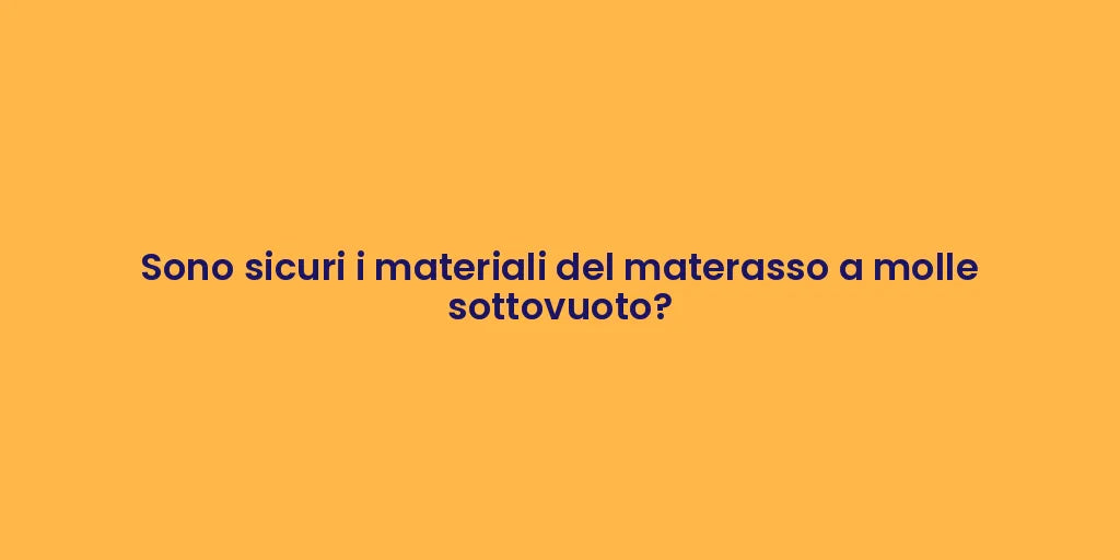Sono sicuri i materiali del materasso a molle sottovuoto?