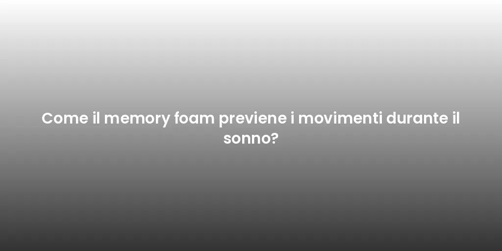 Come il memory foam previene i movimenti durante il sonno?
