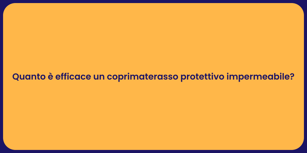 Quanto è efficace un coprimaterasso protettivo impermeabile?