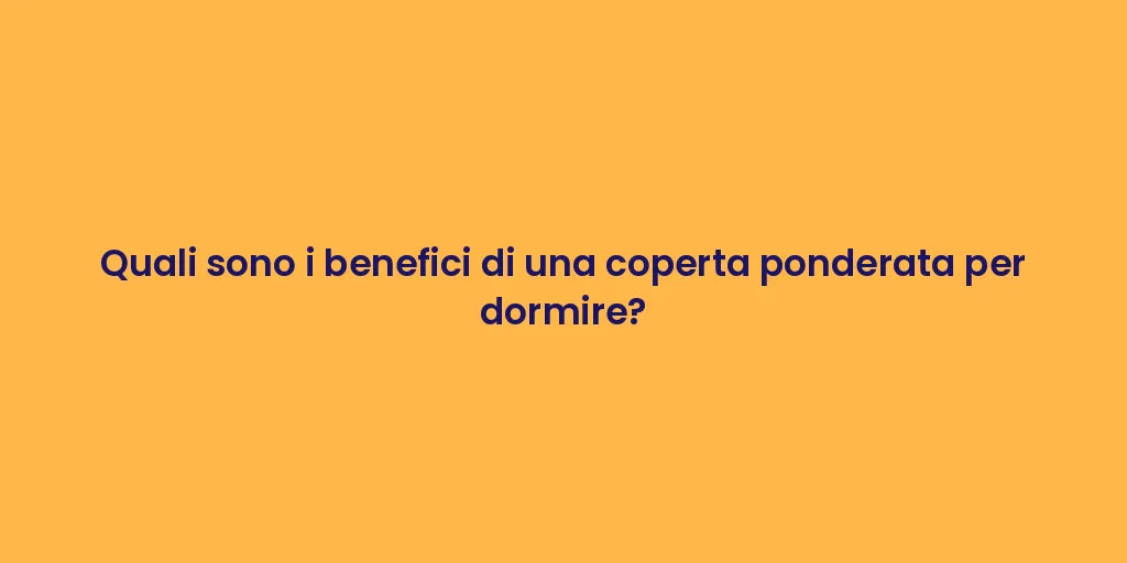 Quali sono i benefici di una coperta ponderata per dormire?