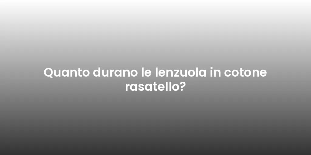 Quanto durano le lenzuola in cotone rasatello?