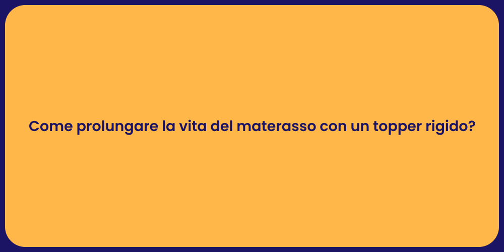 Come prolungare la vita del materasso con un topper rigido?