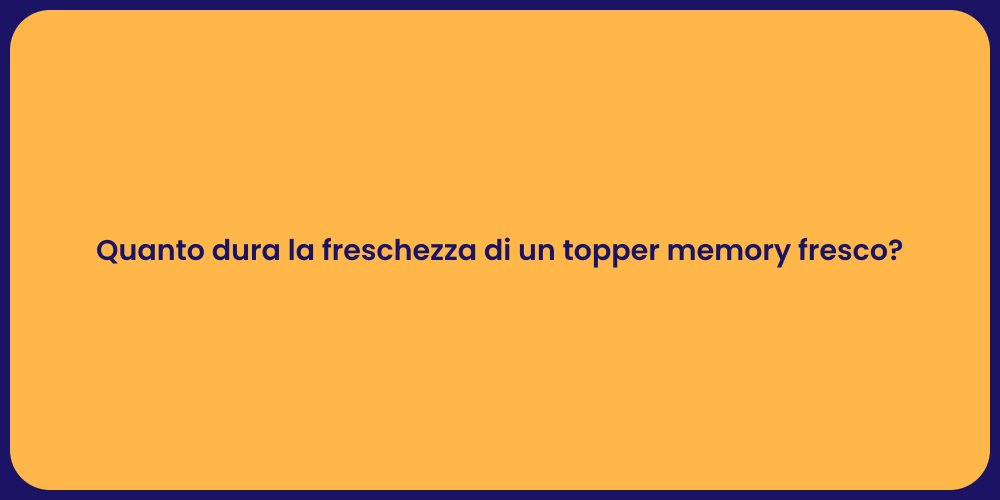 Quanto dura la freschezza di un topper memory fresco?