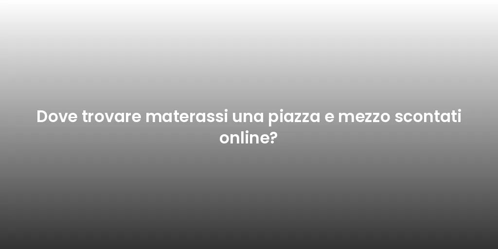 Dove trovare materassi una piazza e mezzo scontati online?