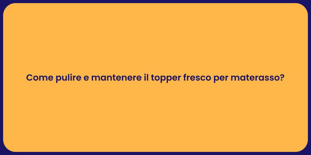 Come pulire e mantenere il topper fresco per materasso?
