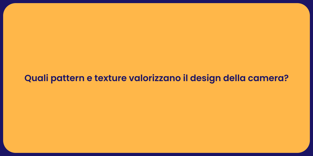 Quali pattern e texture valorizzano il design della camera?