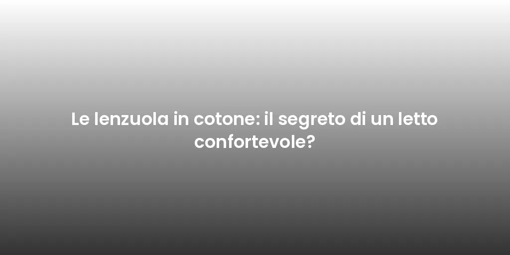 Le lenzuola in cotone: il segreto di un letto confortevole?