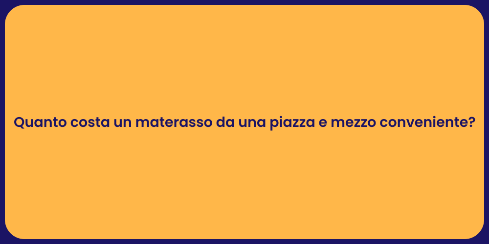 Quanto costa un materasso da una piazza e mezzo conveniente?