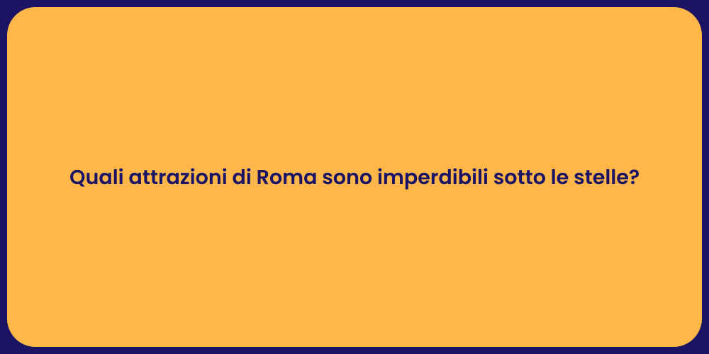 Quali attrazioni di Roma sono imperdibili sotto le stelle?