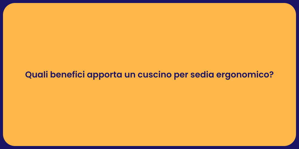 Quali benefici apporta un cuscino per sedia ergonomico?