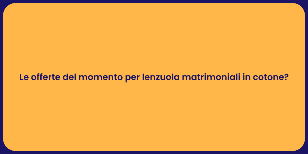 Le offerte del momento per lenzuola matrimoniali in cotone?