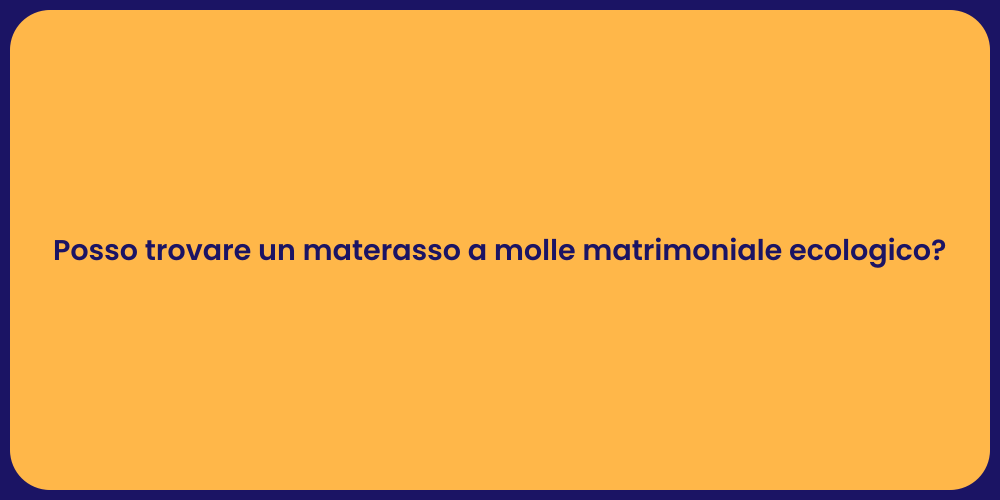 Posso trovare un materasso a molle matrimoniale ecologico?
