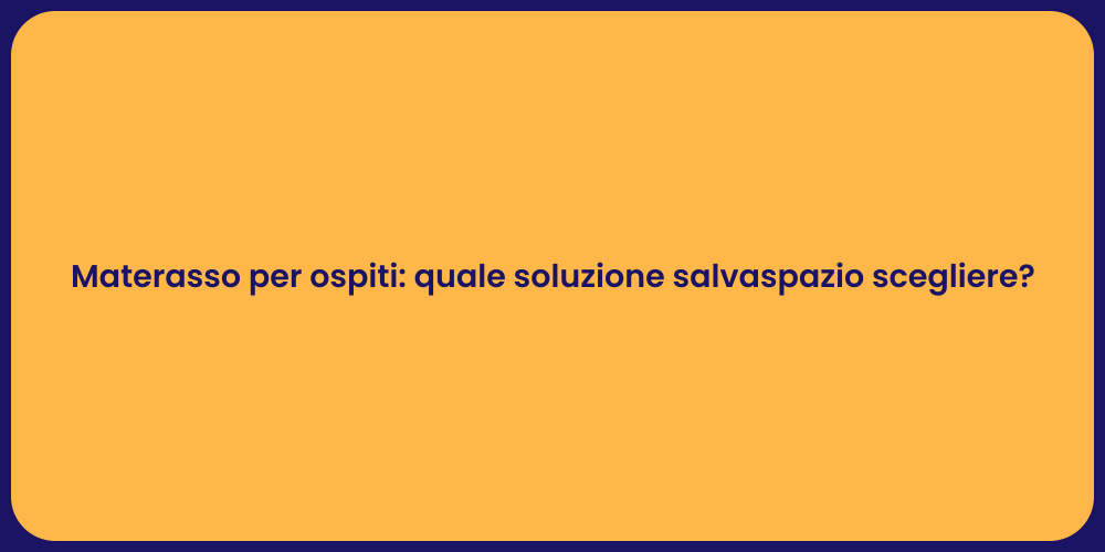 Materasso per ospiti: quale soluzione salvaspazio scegliere?