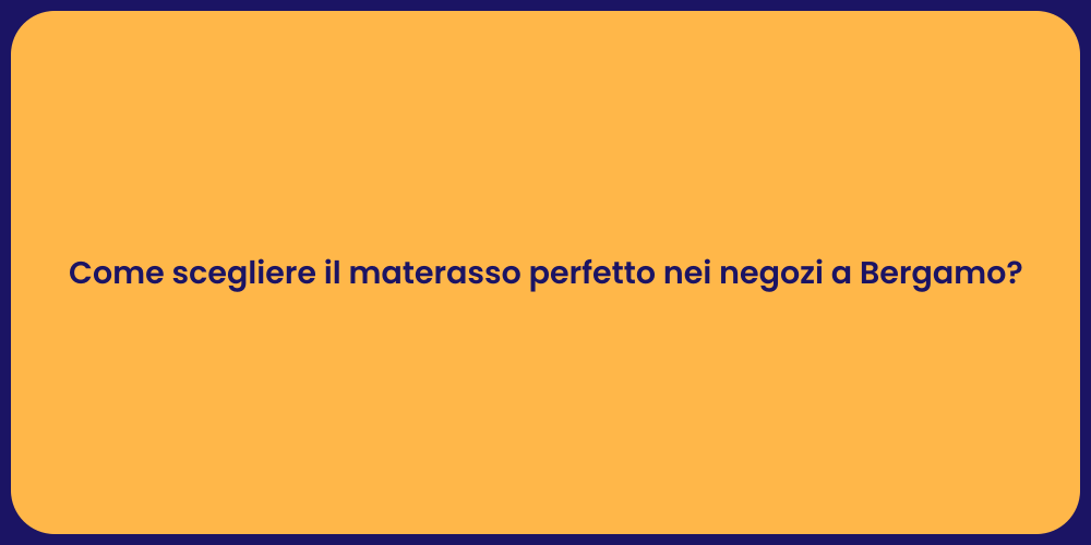 Come scegliere il materasso perfetto nei negozi a Bergamo?