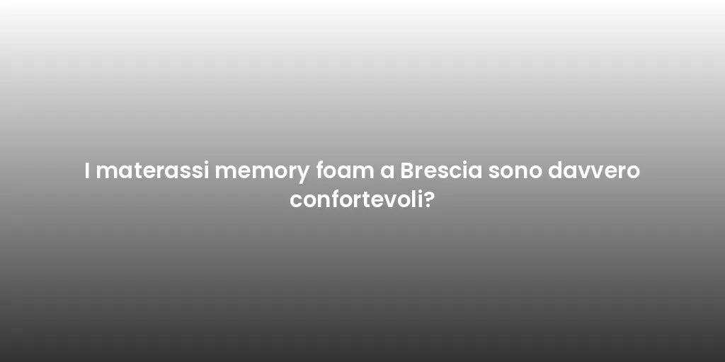 I materassi memory foam a Brescia sono davvero confortevoli?