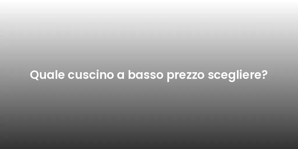 Quale cuscino a basso prezzo scegliere?