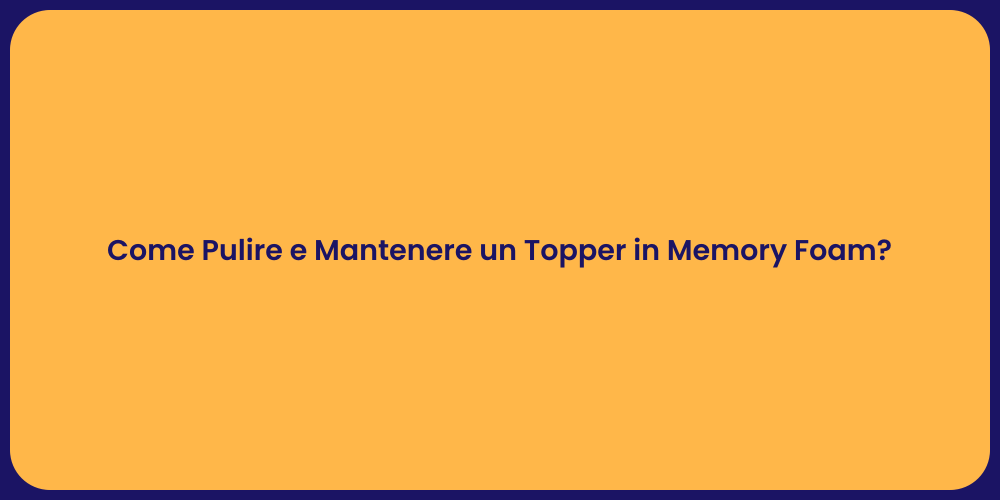 Come Pulire e Mantenere un Topper in Memory Foam?