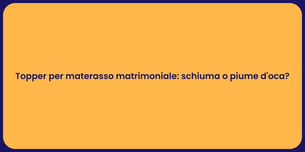 Topper per materasso matrimoniale: schiuma o piume d'oca?