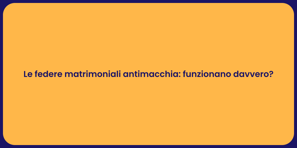 Le federe matrimoniali antimacchia: funzionano davvero?