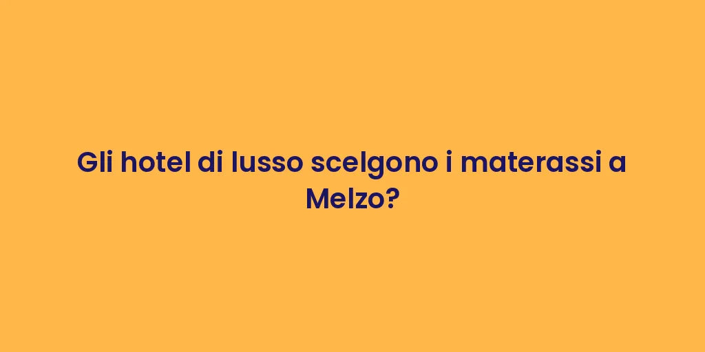 Gli hotel di lusso scelgono i materassi a Melzo?