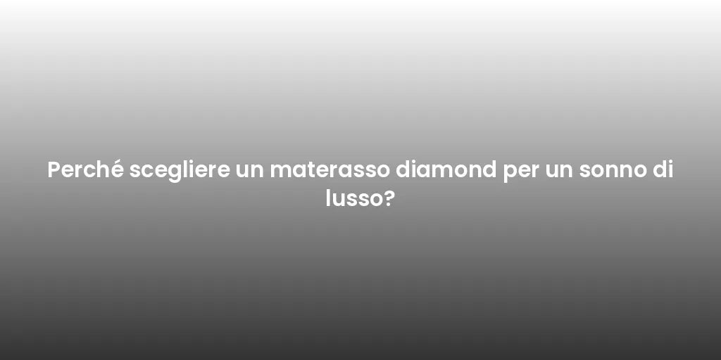 Perché scegliere un materasso diamond per un sonno di lusso?