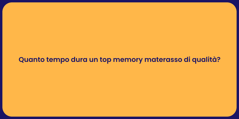 Quanto tempo dura un top memory materasso di qualità?