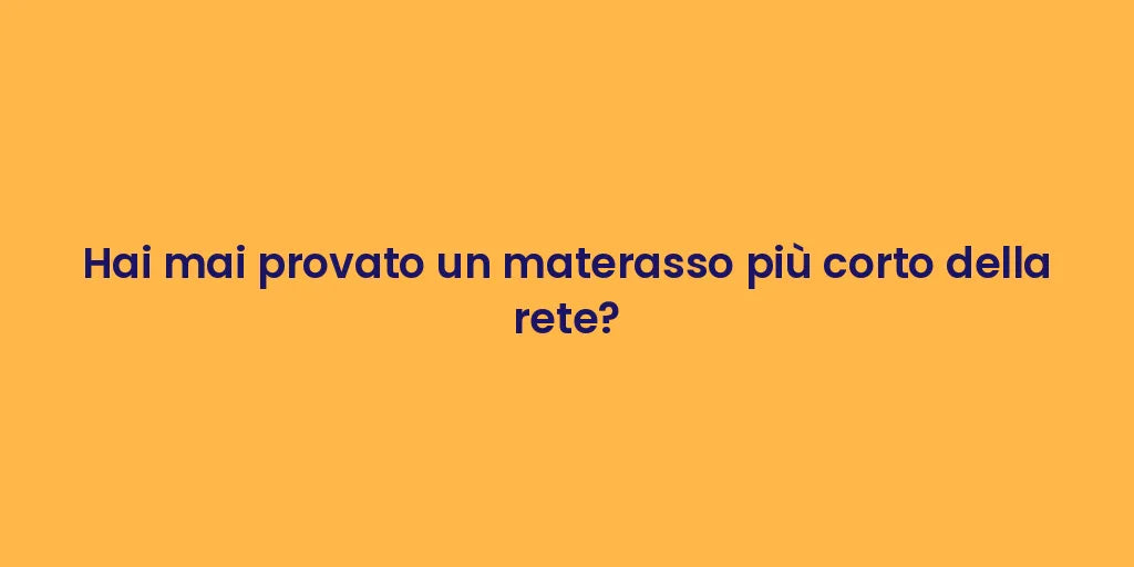 Hai mai provato un materasso più corto della rete?