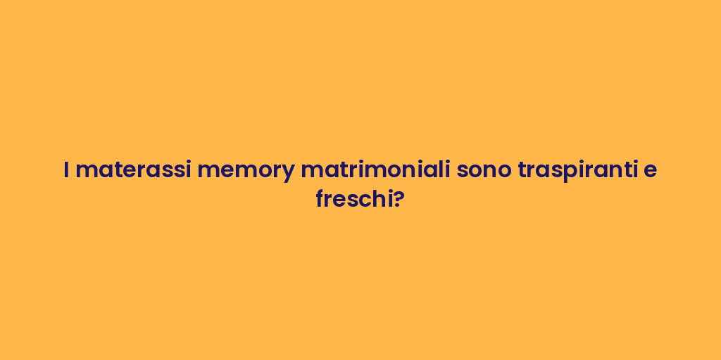 I materassi memory matrimoniali sono traspiranti e freschi?