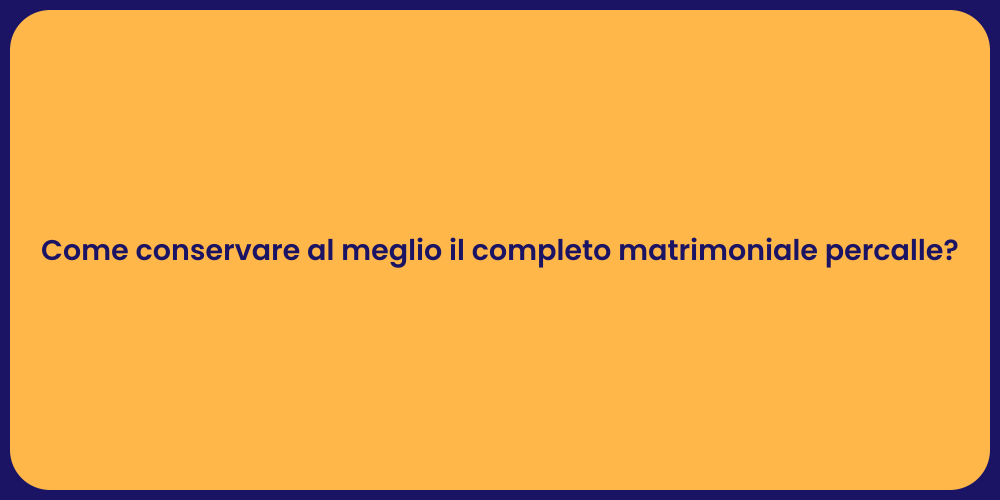 Come conservare al meglio il completo matrimoniale percalle?