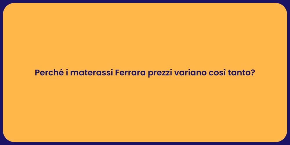 Perché i materassi Ferrara prezzi variano così tanto?