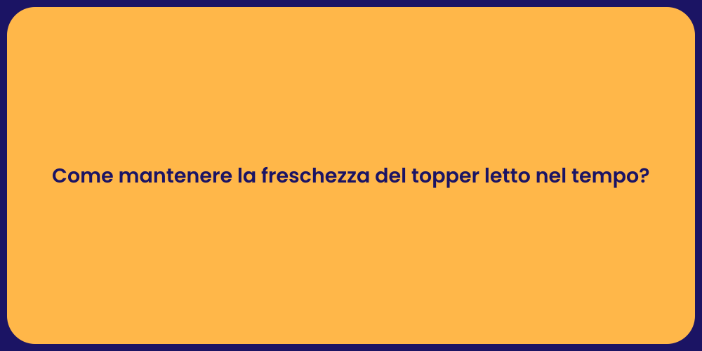 Come mantenere la freschezza del topper letto nel tempo?