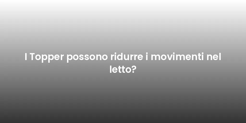 I Topper possono ridurre i movimenti nel letto?
