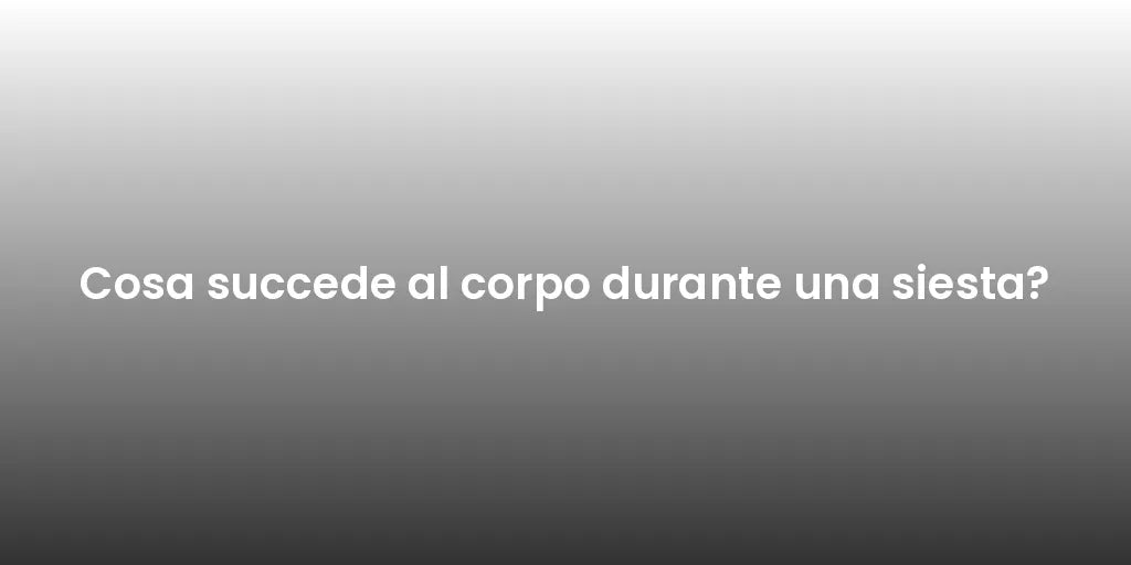 Cosa succede al corpo durante una siesta?