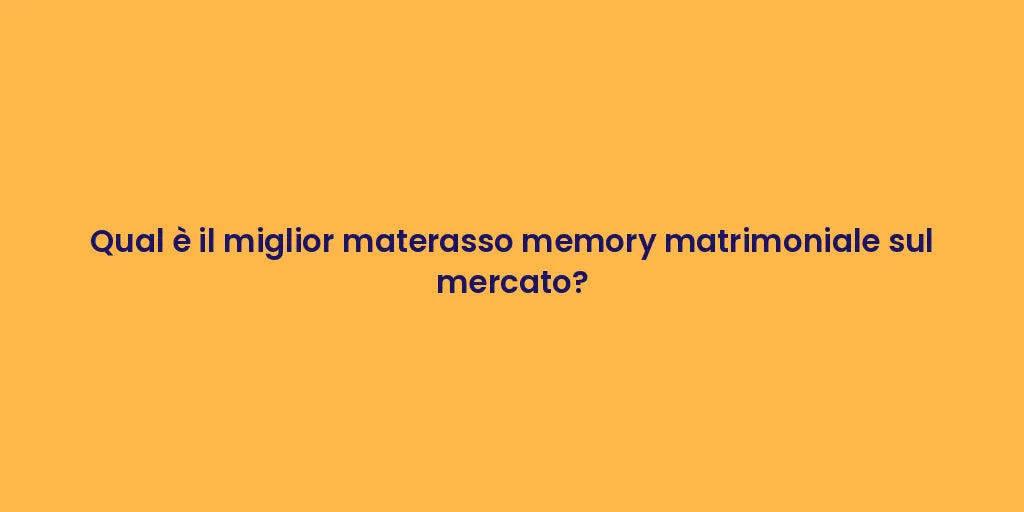 Qual è il miglior materasso memory matrimoniale sul mercato?