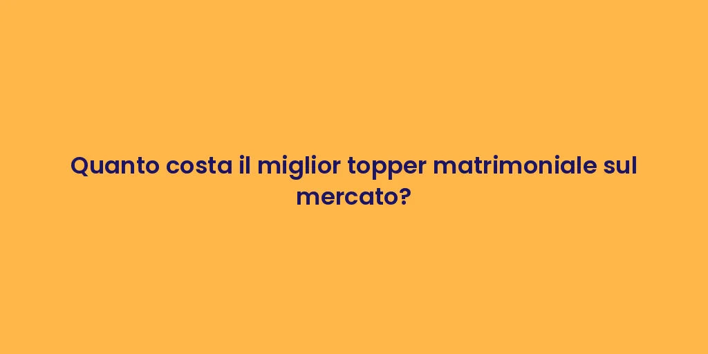 Quanto costa il miglior topper matrimoniale sul mercato?
