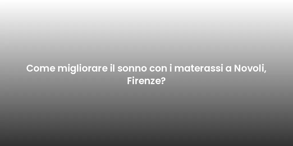 Come migliorare il sonno con i materassi a Novoli, Firenze?