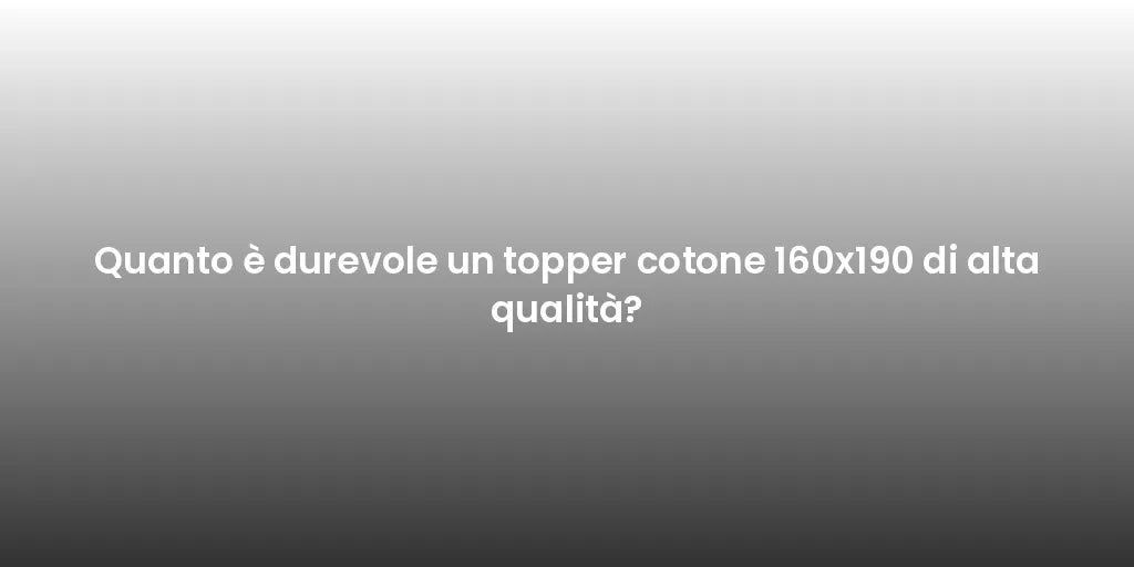 Quanto è durevole un topper cotone 160x190 di alta qualità?