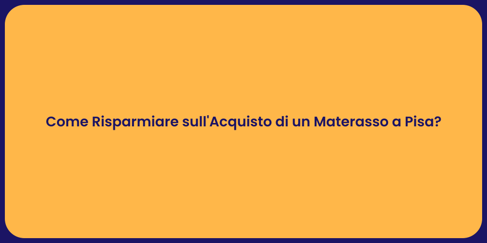 Come Risparmiare sull'Acquisto di un Materasso a Pisa?