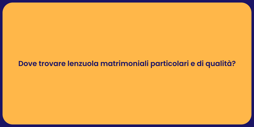 Dove trovare lenzuola matrimoniali particolari e di qualità?