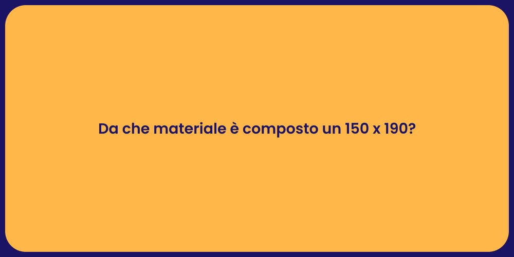 Da che materiale è composto un 150 x 190?