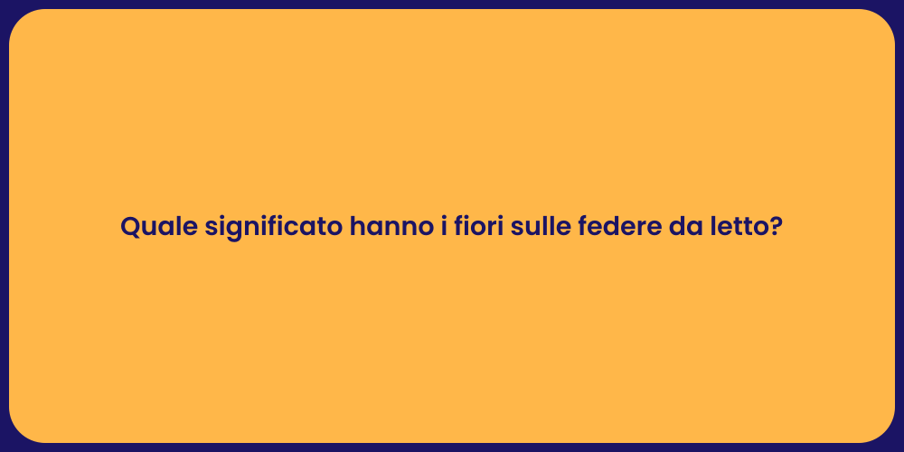Quale significato hanno i fiori sulle federe da letto?