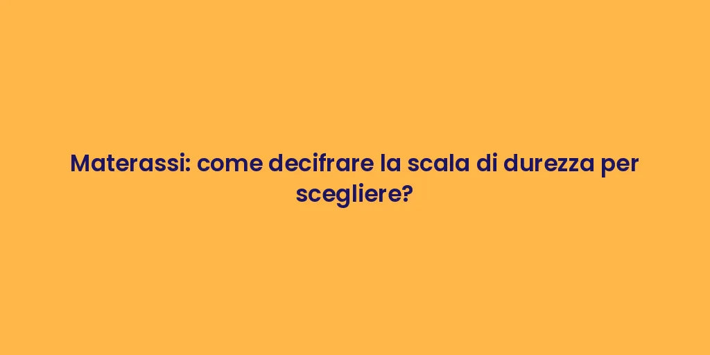 Materassi: come decifrare la scala di durezza per scegliere?