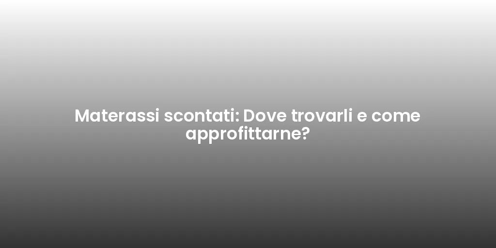 Materassi scontati: Dove trovarli e come approfittarne?