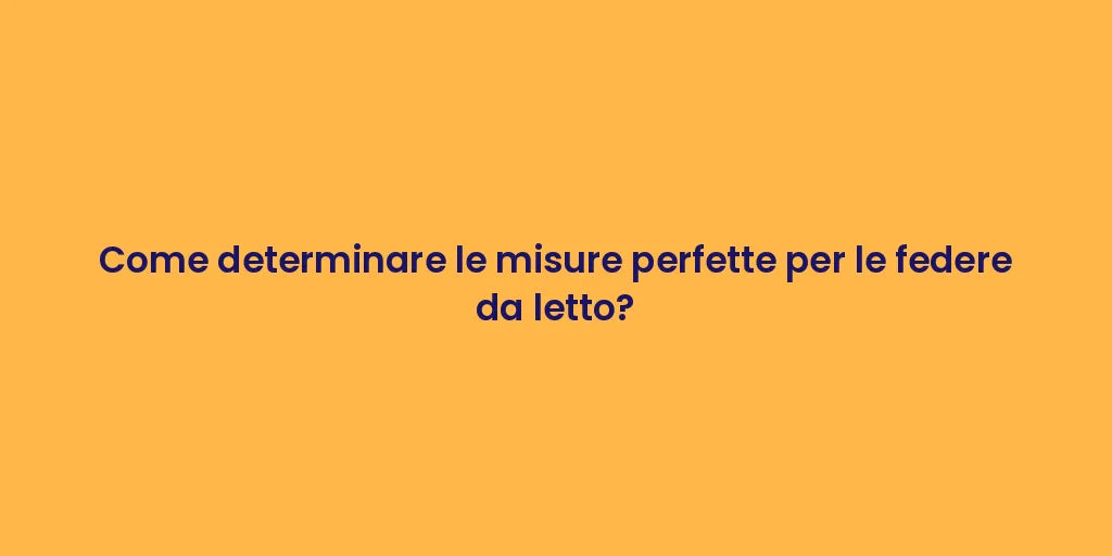 Come determinare le misure perfette per le federe da letto?