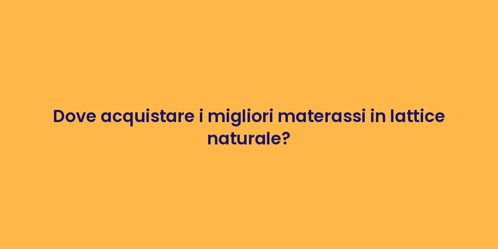 Dove acquistare i migliori materassi in lattice naturale?